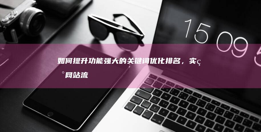 如何提升功能强大的关键词优化排名，实现网站流量飙升