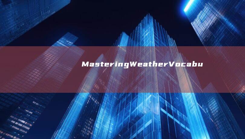 Mastering Weather Vocabulary in English： Boost Your Language Skills with Accurate Descriptions and Phrases